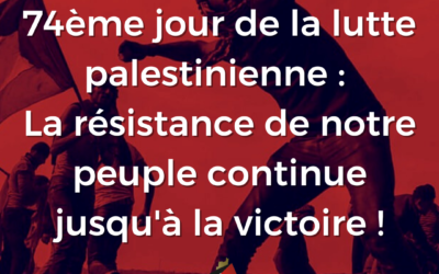 A l’occasion du 74ème jour de la lutte palestinienne : La résistance de notre peuple continue jusqu’à la victoire !